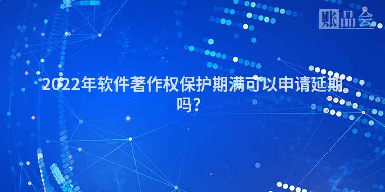 2022年软件著作权保护期满可以申请延期吗？