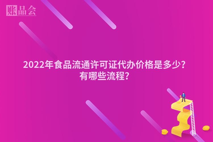 2022年食品流通许可证代办价格是多少？有哪些流程？