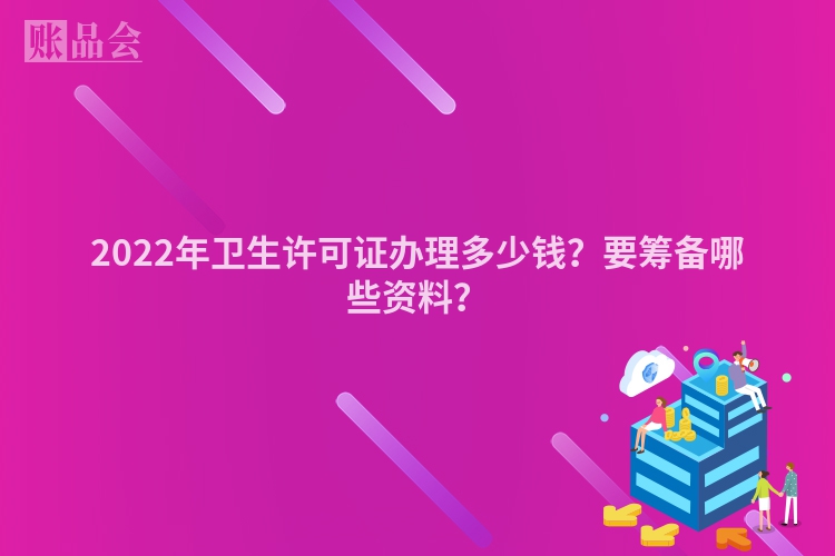 2022年卫生许可证办理多少钱？要筹备哪些资料？