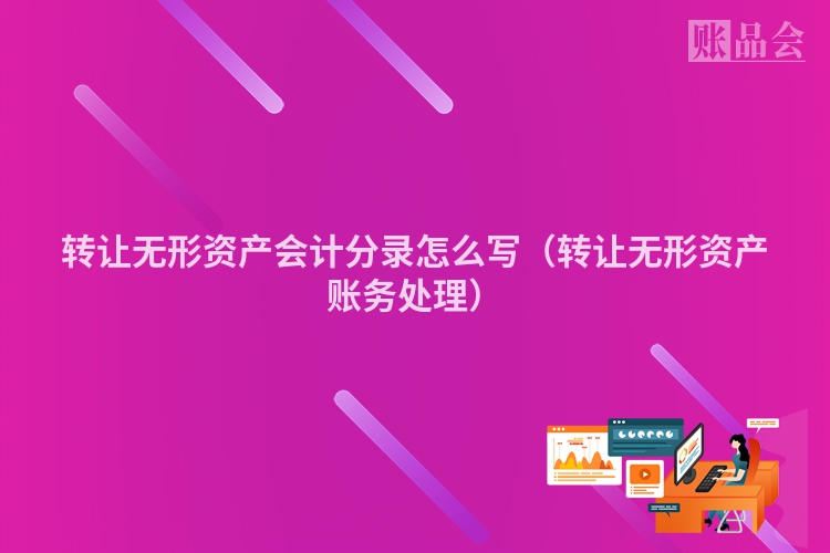 转让无形资产会计分录怎么写（转让无形资产账务处理）
