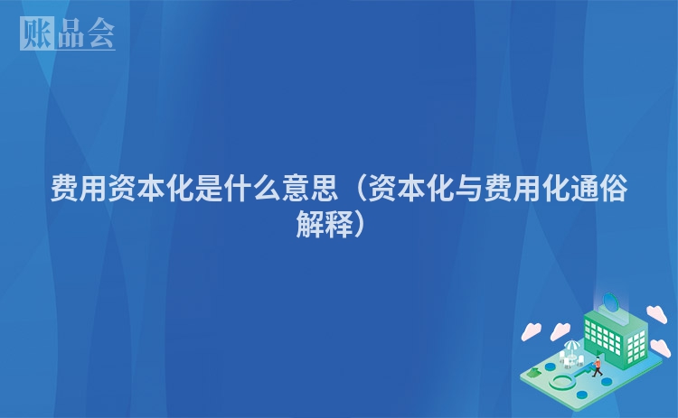 费用资本化是什么意思（资本化与费用化通俗解释）