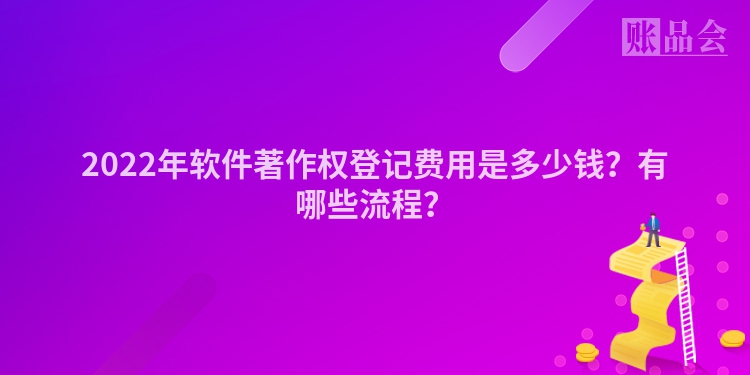 2022年软件著作权登记费用是多少钱？有哪些流程？