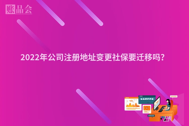 2022年公司注册地址变更社保要迁移吗？