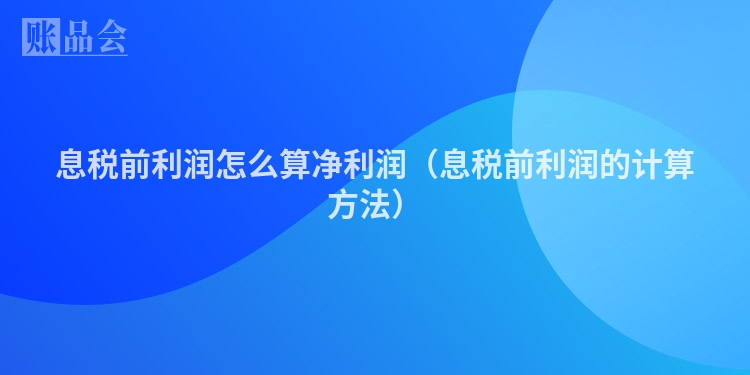 息税前利润怎么算净利润（息税前利润的计算方法）