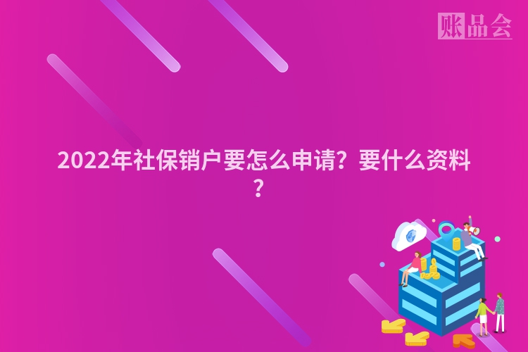 2022年社保销户要怎么申请？要什么资料？