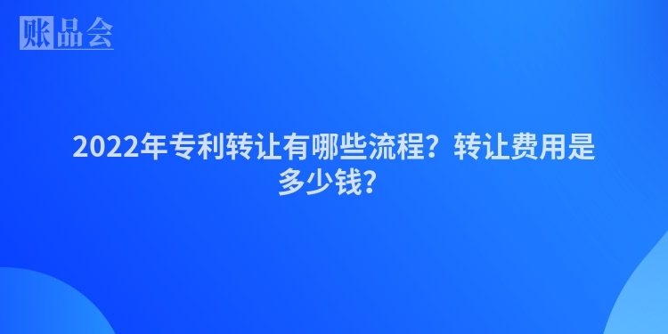 2022年专利转让有哪些流程？转让费用是多少钱？
