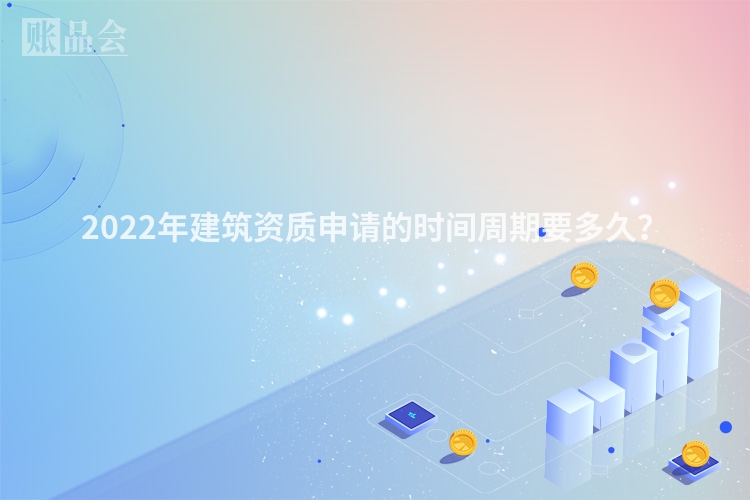 2022年建筑资质申请的时间周期要多久？