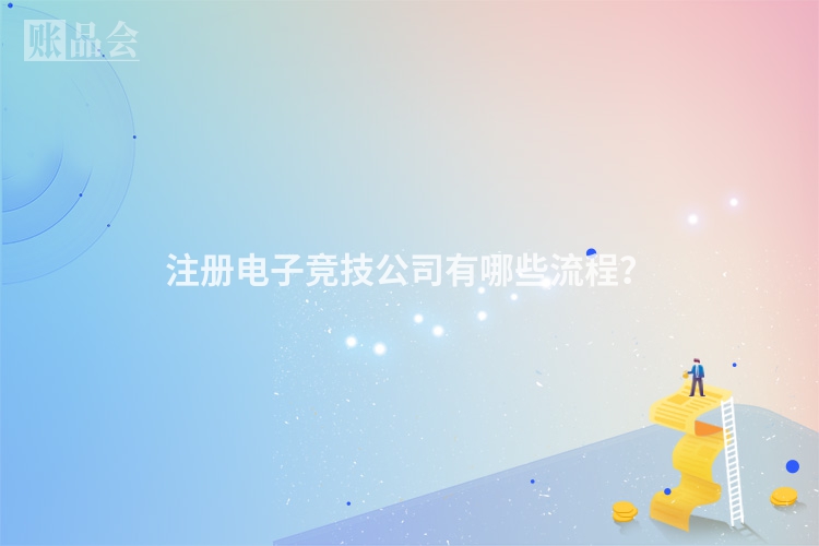 注册电子竞技公司有哪些流程？