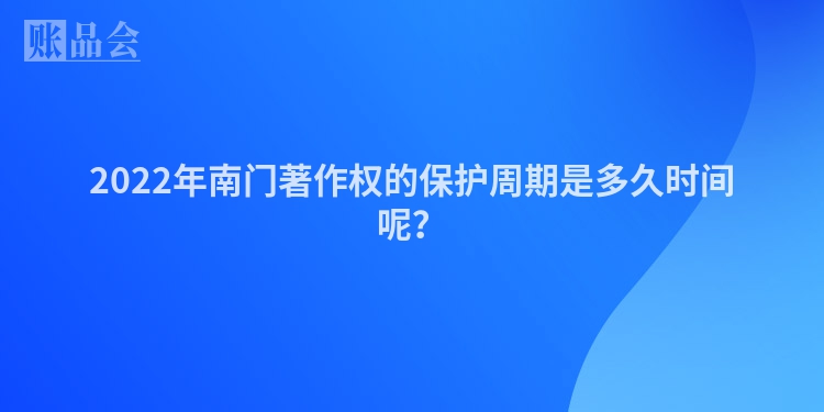 2022年南门著作权的保护周期是多久时间呢？