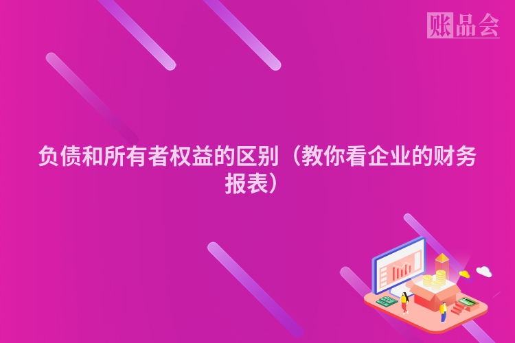 负债和所有者权益的区别（教你看企业的财务报表）