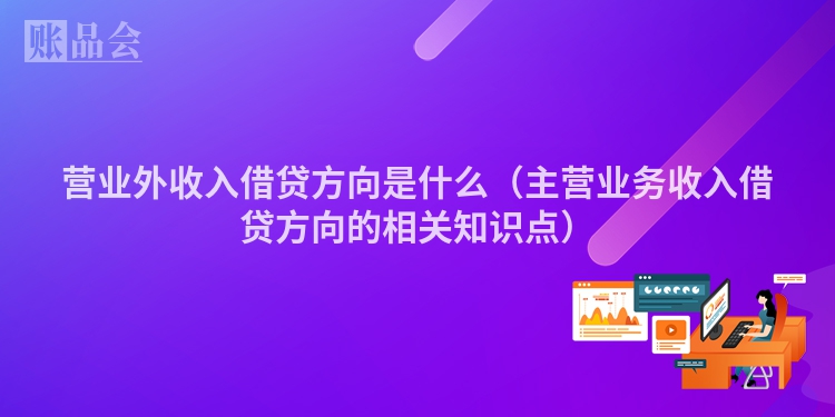 营业外收入借贷方向是什么（主营业务收入借贷方向的相关知识点）