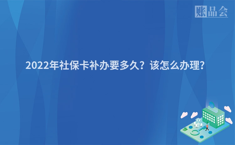 2022年社保卡补办要多久？该怎么办理？