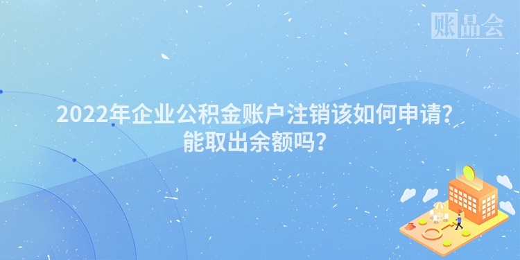 2022年企业公积金账户注销该如何申请？能取出余额吗？