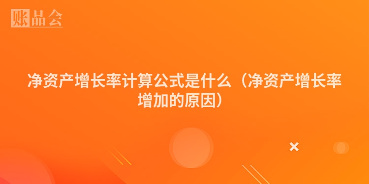 净资产增长率计算公式是什么（净资产增长率增加的原因）