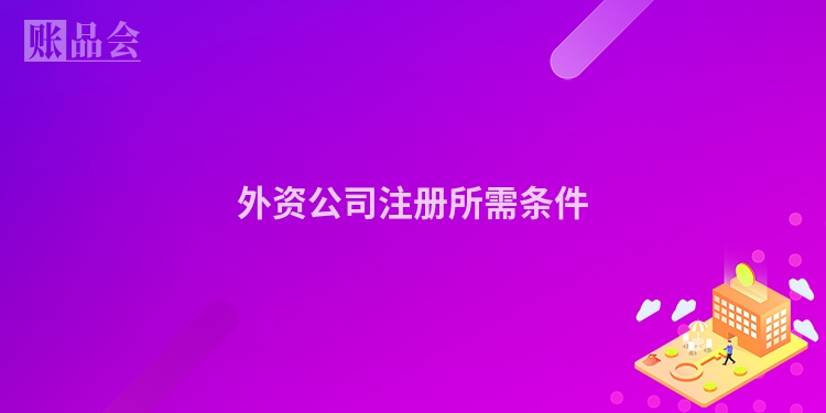 外资公司注册所需条件