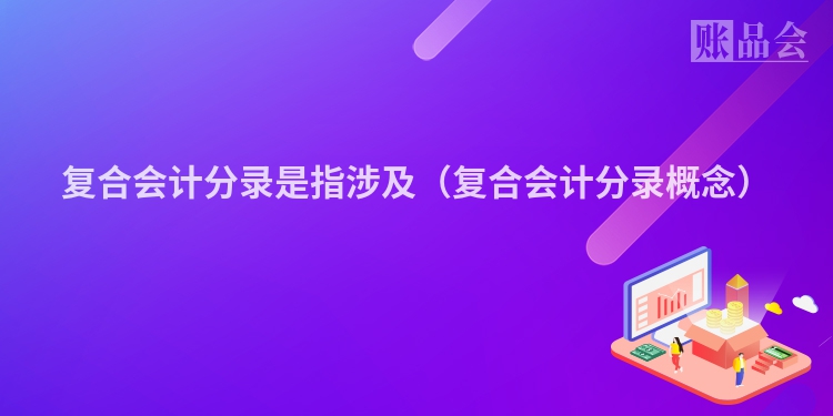 复合会计分录是指涉及（复合会计分录概念）
