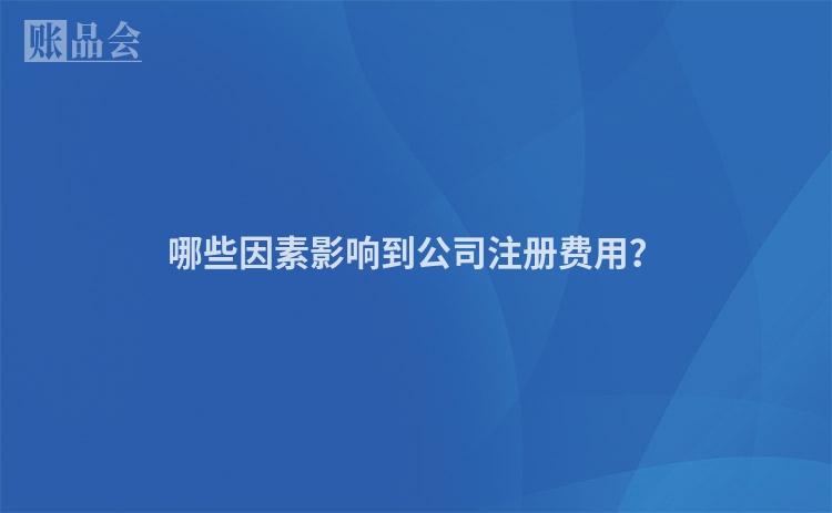 哪些因素影响到公司注册费用？