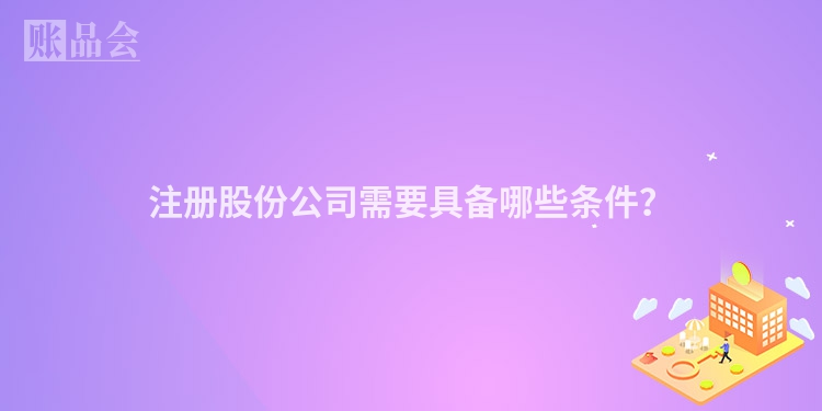 注册股份公司需要具备哪些条件？