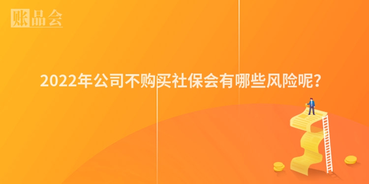 2022年公司不购买社保会有哪些风险呢？