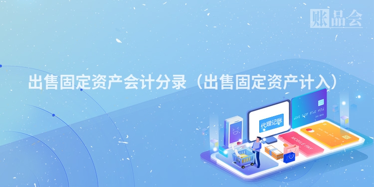 出售固定资产会计分录（出售固定资产计入）