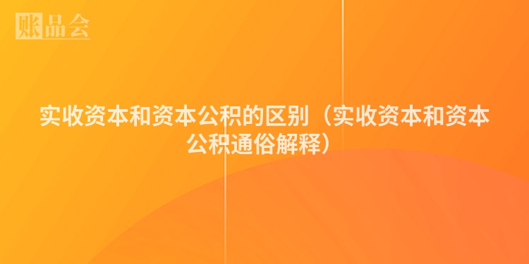 实收资本和资本公积的区别（实收资本和资本公积通俗解释）
