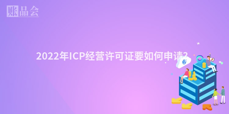 2022年ICP经营许可证要如何申请？