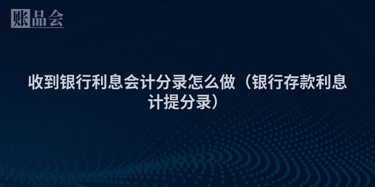 收到银行利息会计分录怎么做（银行存款利息计提分录）