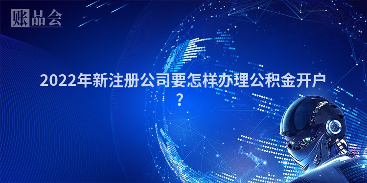 2022年新注册公司要怎样办理公积金开户?