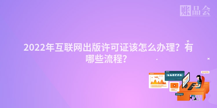 2022年互联网出版许可证该怎么办理？有哪些流程？