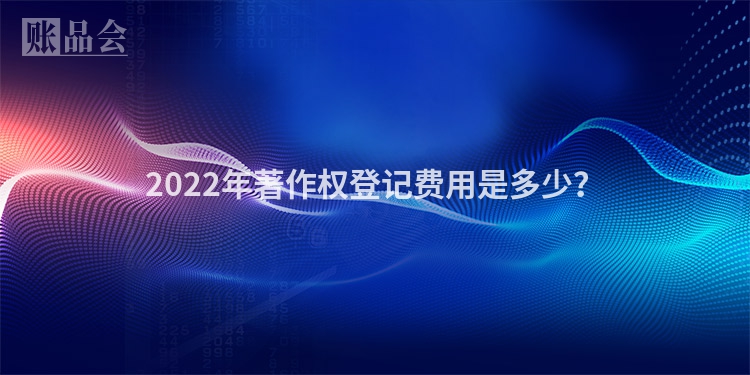 2022年著作权登记费用是多少？