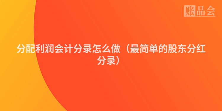 分配利润会计分录怎么做（最简单的股东分红分录）