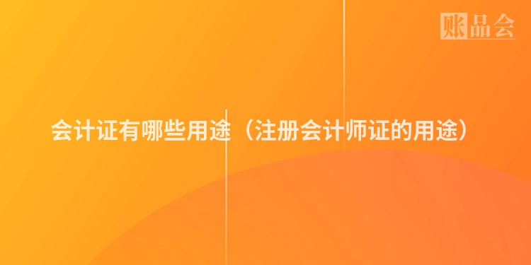 会计证有哪些用途（注册会计师证的用途）