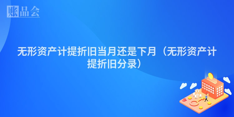 无形资产计提折旧当月还是下月（无形资产计提折旧分录）