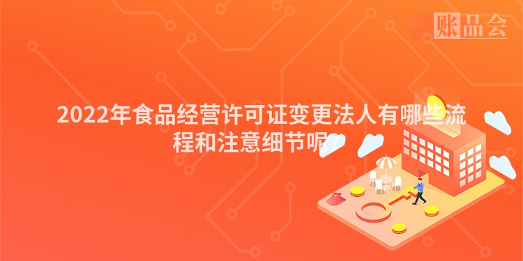 2022年食品经营许可证变更法人有哪些流程和注意细节呢？