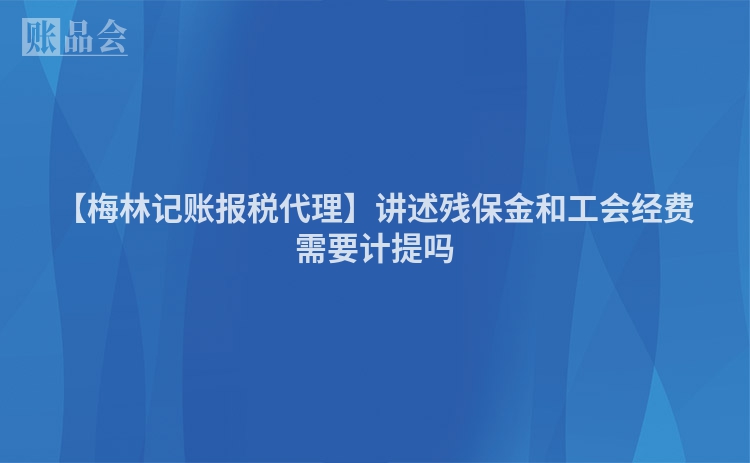 【梅林记账报税代理】讲述残保金和工会经费需要计提吗