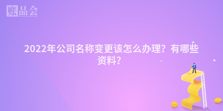 2022年公司名称变更该怎么办理？有哪些资料？