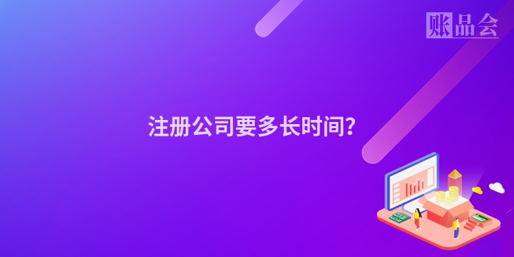 注册公司要多长时间？