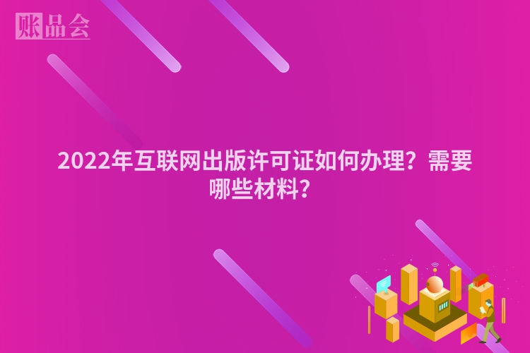2022年互联网出版许可证如何办理？需要哪些材料？