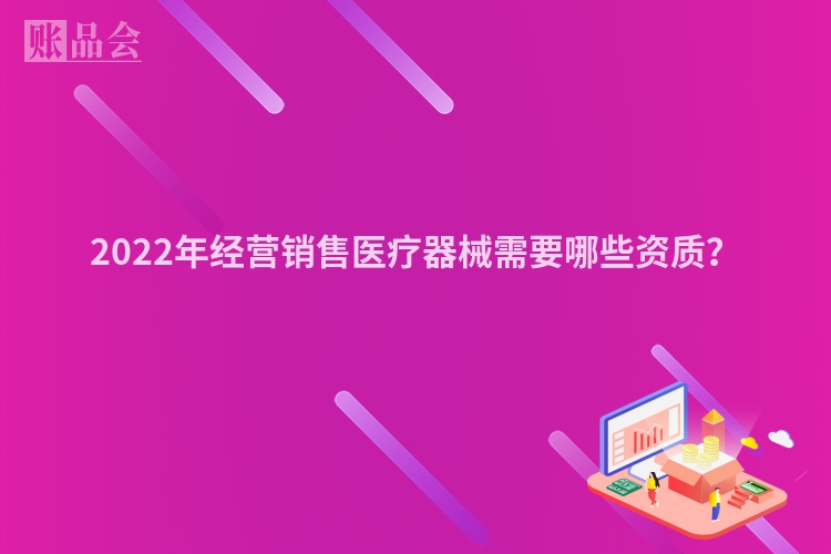 2022年经营销售医疗器械需要哪些资质？