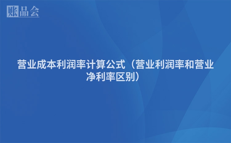 营业成本利润率计算公式（营业利润率和营业净利率区别）