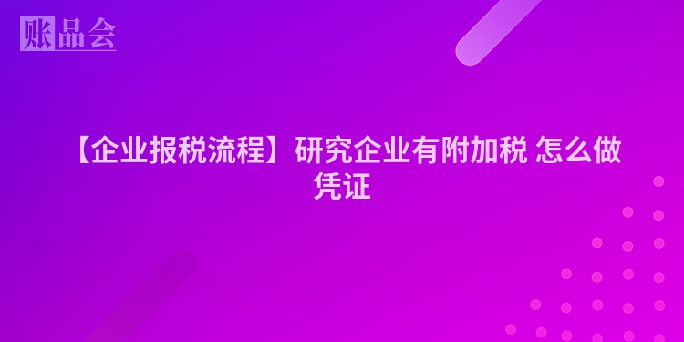 【企业报税流程】研究企业有附加税 怎么做凭证