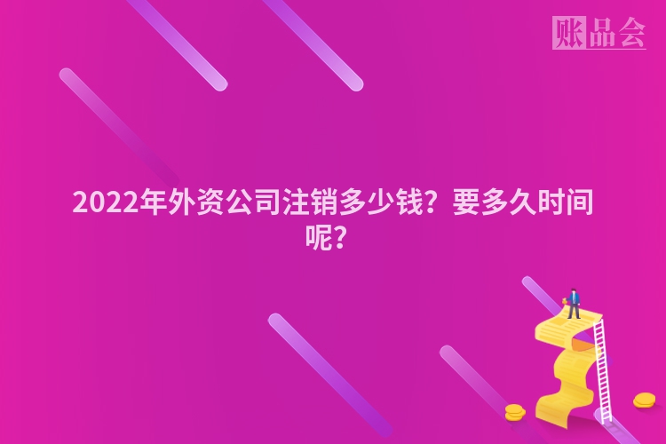 2022年外资公司注销多少钱？要多久时间呢？