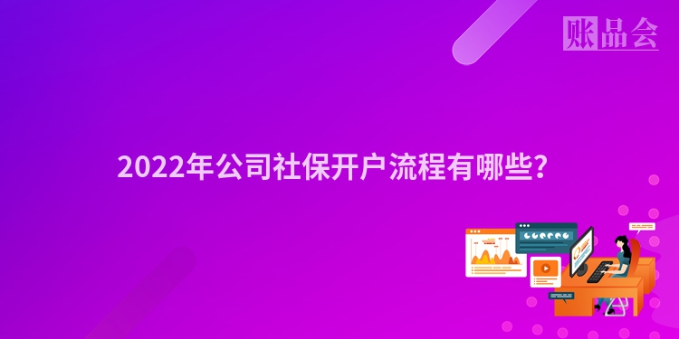 2022年公司社保开户流程有哪些？