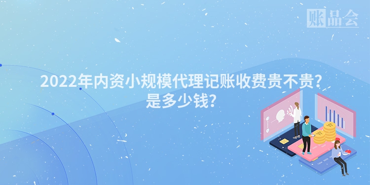 2022年内资小规模代理记账收费贵不贵？是多少钱？