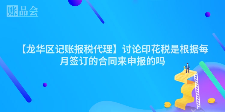 【龙华区记账报税代理】讨论印花税是根据每月签订的合同来申报的吗