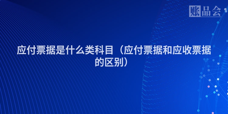 应付票据是什么类科目（应付票据和应收票据的区别）
