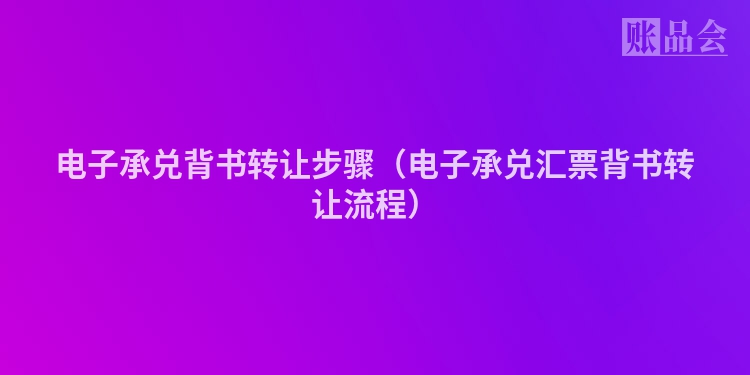 电子承兑背书转让步骤（电子承兑汇票背书转让流程）