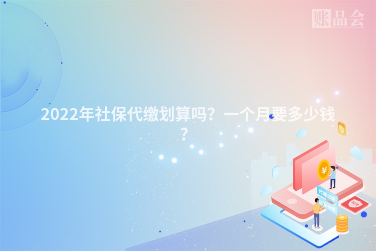 2022年社保代缴划算吗？一个月要多少钱？