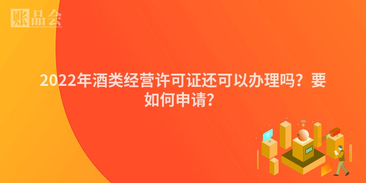 2022年酒类经营许可证还可以办理吗？要如何申请？