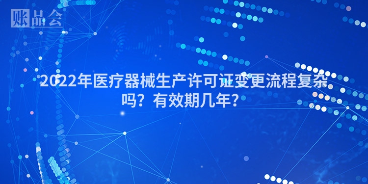 2022年医疗器械生产许可证变更流程复杂吗？有效期几年？
